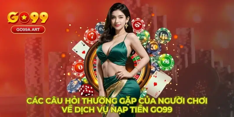 Các câu hỏi thường gặp của người chơi về dịch vụ nạp tiền GO99