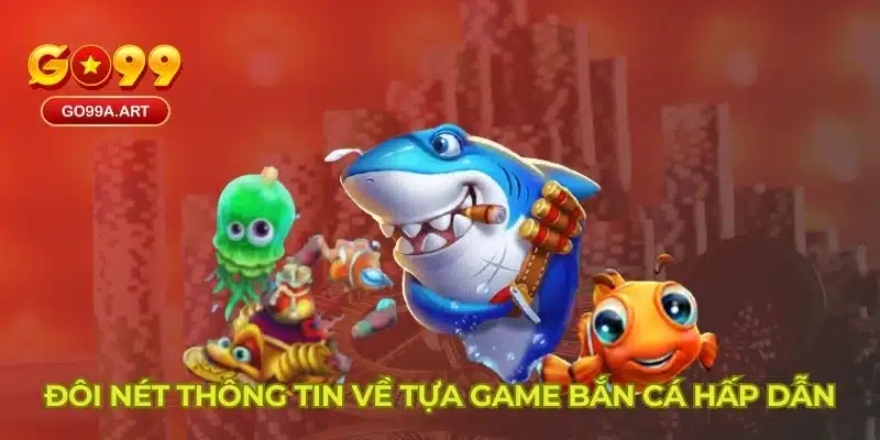 Đôi nét thông tin về tựa game bắn cá hấp dẫn