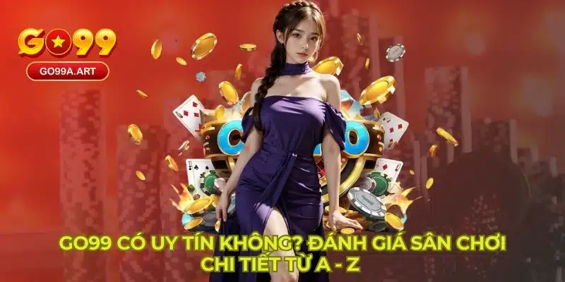 GO99 Có Uy Tín Không? Đánh Giá Sân Chơi Chi Tiết Từ A - Z