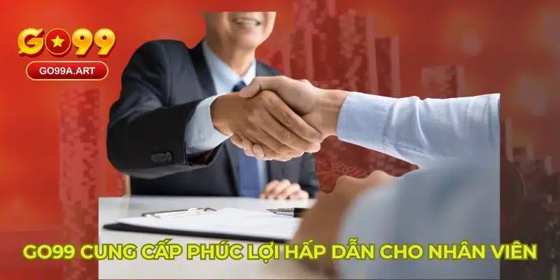 GO99 cung cấp phúc lợi hấp dẫn cho nhân viên