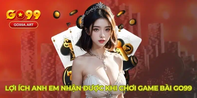 Lợi ích anh em nhận được khi chơi game bài Go99