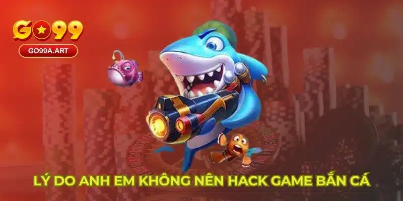 Lý do anh em không nên hack game bắn cá