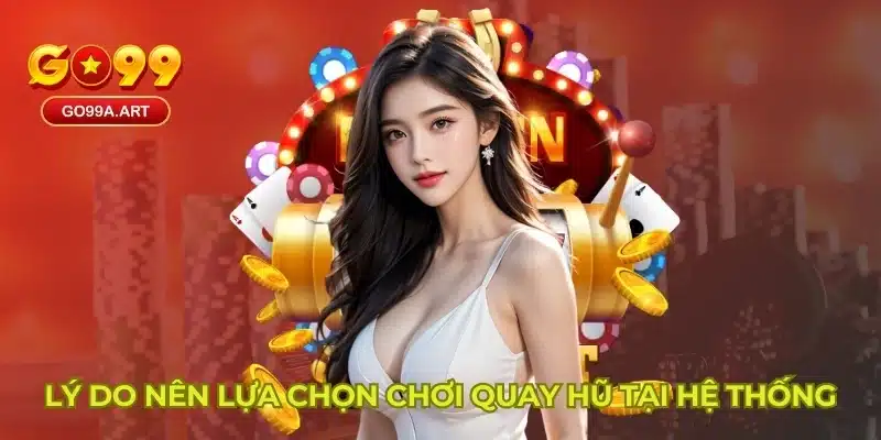 Lý do nên lựa chọn chơi quay hũ tại hệ thống