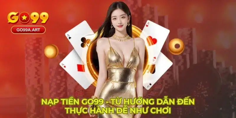 Nạp Tiền GO99 - Từ Hướng Dẫn Đến Thực Hành Dễ Như Chơi