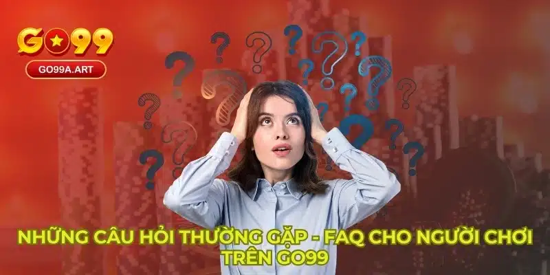 Những Câu Hỏi Thường Gặp - FAQ Cho Người Chơi Trên GO99