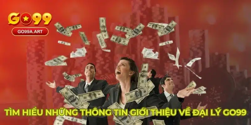 Tìm hiểu những thông tin giới thiệu về đại lý Go99