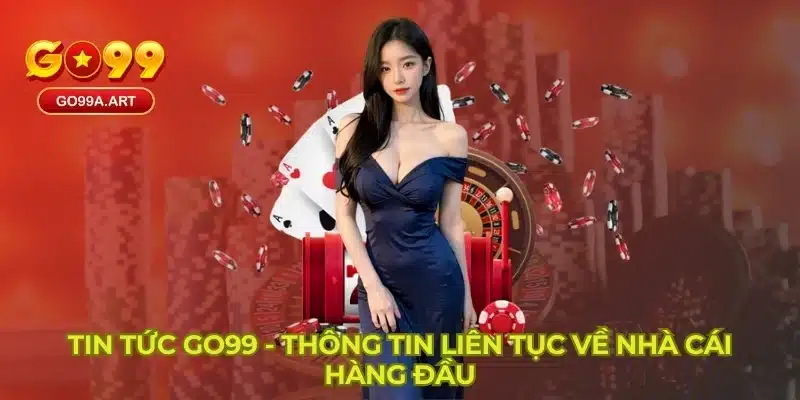 Tin tức GO99 - Thông tin liên tục về nhà cái hàng đầu