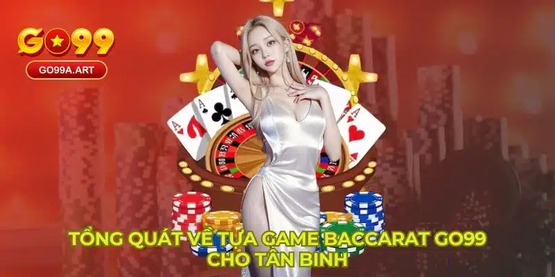 Tổng quát về tựa game baccarat GO99 cho tân binh